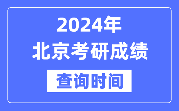 2024北京市考研成就查问时辰,北京考研成就甚么时辰发布?