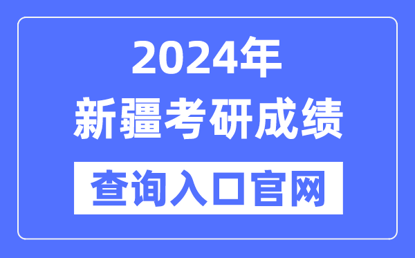 2024年新疆考研成就查问进口官网(//www.xjzk.gov.cn/ykyz/)
