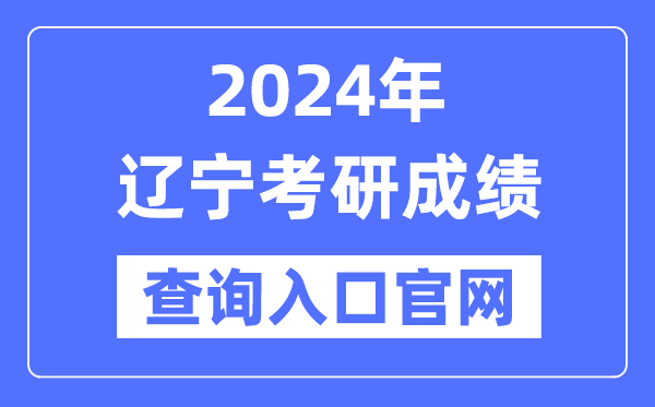 2024年辽宁省考研成就查问进口官网(//yz.chsi.com.cn/apply/cjcx/)