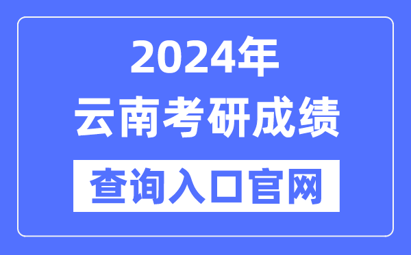 2024年云南省考研成就查问进口官网(//www.ynzs.cn/)