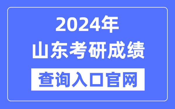 2024年山东省考研成就查问进口官网(//yz.chsi.com.cn/apply/cjcx/)