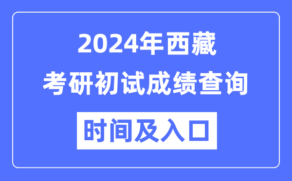 西藏2024年硕士研讨生初试成就查问时辰及进口