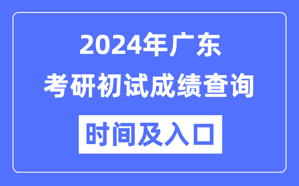 广东省2024年硕士研讨生初试成就查问时辰及进口