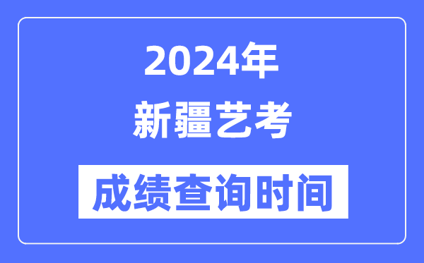 2024年新疆艺考成就查问时辰,新疆艺考分数甚么时辰宣布？