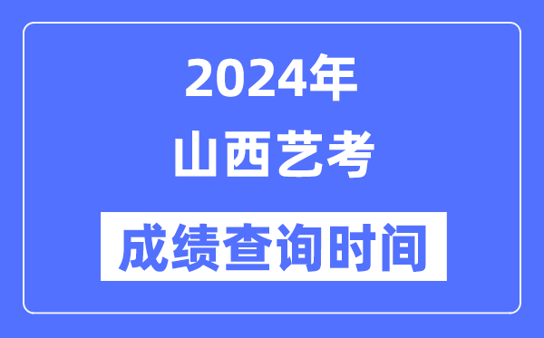 2024年山西艺考成就查问时辰,山西艺考分数甚么时辰宣布？