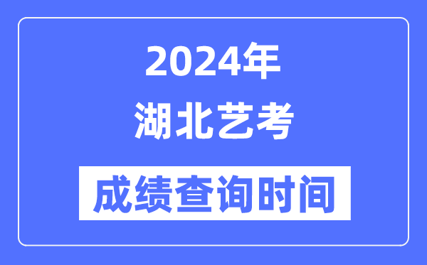 2024年湖北艺考成就查问时辰,湖北艺考分数甚么时辰发布？
