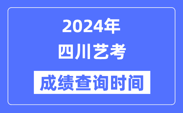 2024年四川艺考成就查问时辰,四川艺考分数甚么时辰发布？