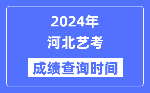 2024年河北艺考成就查问时辰,河北艺考分数甚么时辰发布？