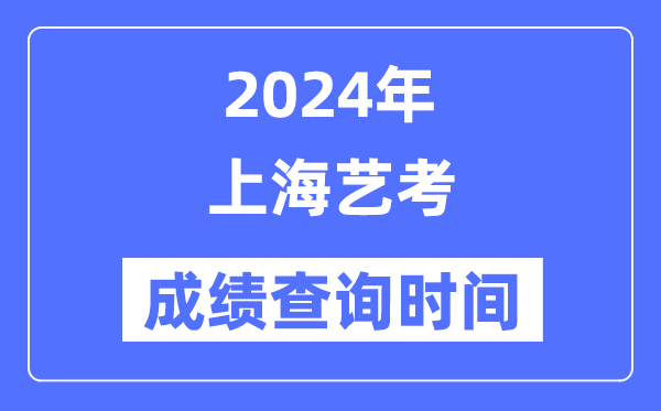2024年上海艺考成就查问时辰,上海艺考分数甚么时辰宣布？