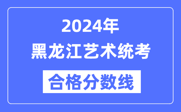 2024年黑龙江艺术统考及格分数线（含2022-2023积年）