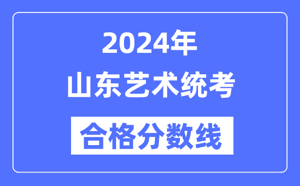 2024年山东艺术统考及格分数线(含2022-2023积年)