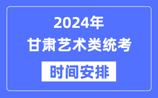 2024年甘肃艺考时辰详细支配,甘肃艺术类统考是几月几日