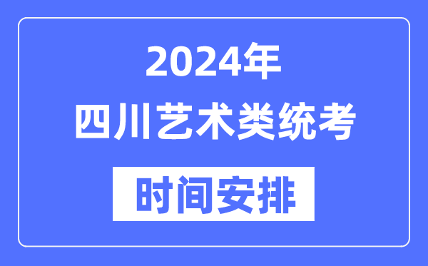 2024年四川艺考时辰详细支配,四川艺术类统考是几月几日