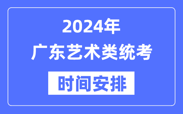 2024年广东艺考时辰详细支配,广东艺术类统考是几月几日