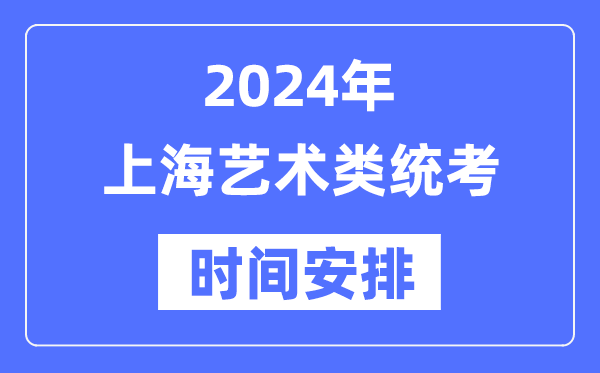 2024年上海艺考时辰详细支配,上海艺术类统考是几月几日