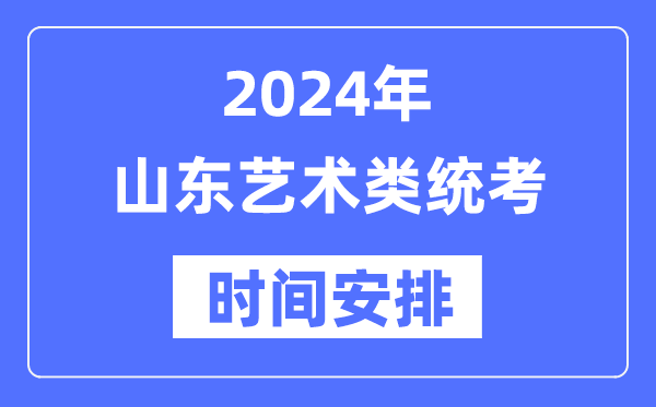 2024年山东艺考时辰详细支配,山东艺术类统考是几月几日