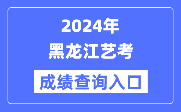 2024年黑龙江艺考成就查问进口官网(//www.lzk.hl.cn/)