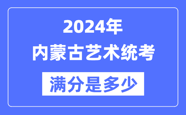 2024年内蒙古艺术统考满分是几多,内蒙古艺考科目及分值