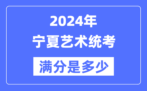 2024年宁夏艺术统考满分是几多,宁夏艺考科目及分值