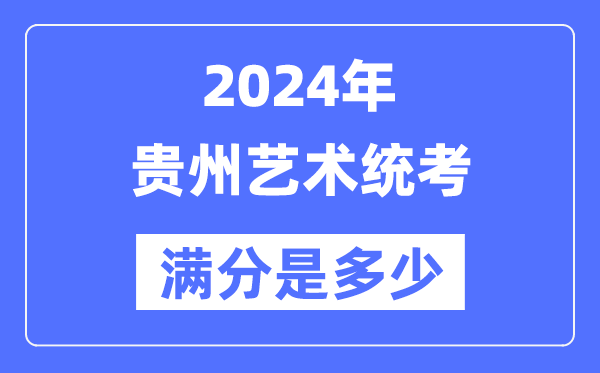 2024年贵州艺术统考满分是几多,贵州艺考科目及分值