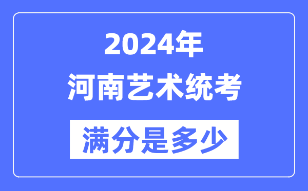 2024年河南艺术统考满分是几多,河南艺考科目及分值