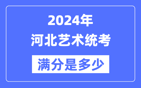 2024年河北艺术统考满分是几多,河北艺考科目及分值