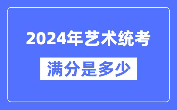 2024年艺术统考满分是几多,天下各省市艺考科目及分值