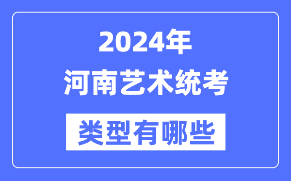 2024年河南艺术统考范例有哪些,河南艺考分哪几类?