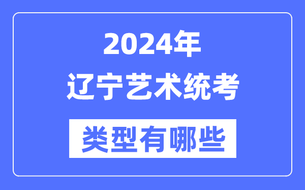 2024年辽宁艺术统考范例有哪些,辽宁艺考分哪几类？