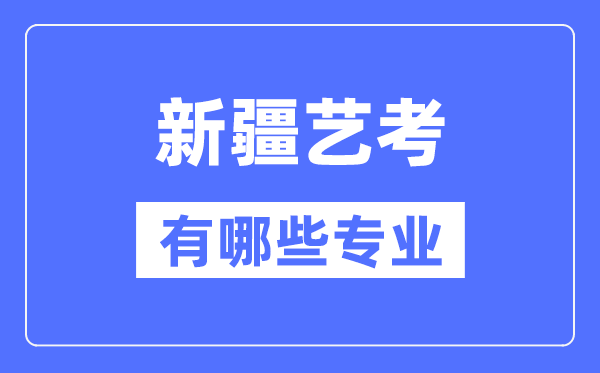 新疆艺考有哪些专业,新疆艺术统考选甚么专业？