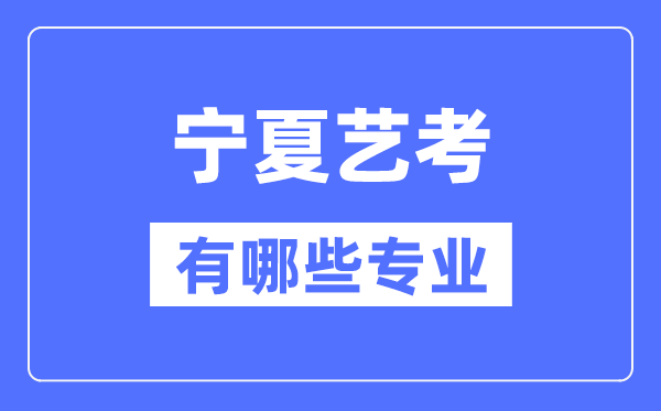 宁夏艺考有哪些专业,宁夏艺术统考选甚么专业?