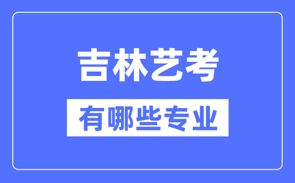 吉林艺考有哪些专业,吉林艺术统考选甚么专业?