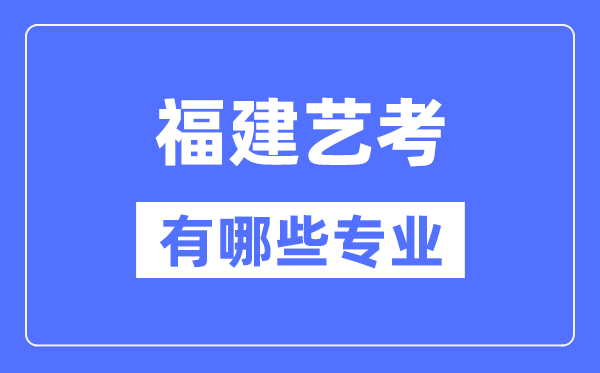 福建艺考有哪些专业,福建艺术统考选甚么专业？