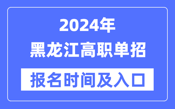 2024年黑龙江高职单招报名时辰（附报名进口）