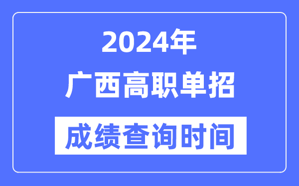 2024年广西单招成就甚么时辰出,广西高职单招分数查问时辰