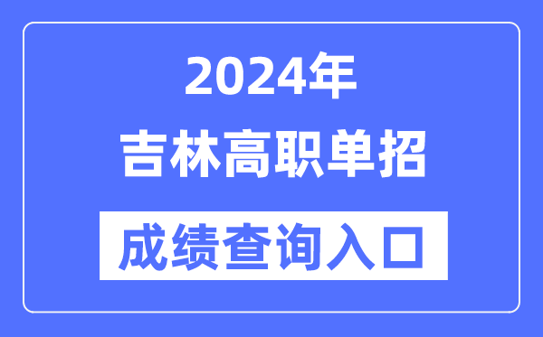2024年吉林单招成就查问进口网址(//www.jleea.edu.cn/)