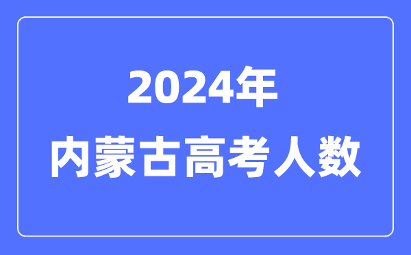 2024年内蒙古高考人数几多(积年内蒙古高考人数统计)