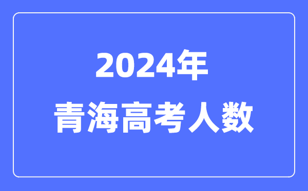 2024年青海高考人数几多（积年青海高考人数统计）