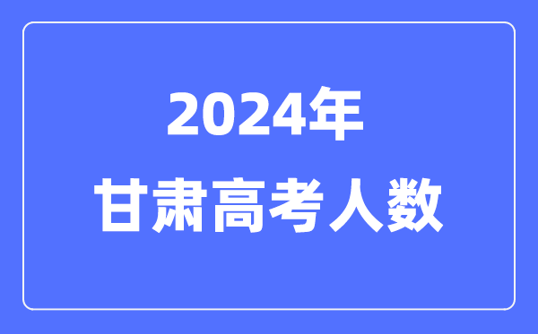 2024年甘肃高考人数几多（积年甘肃高考人数统计）