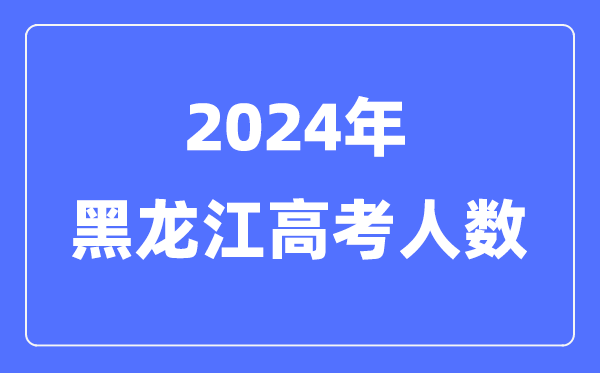 2024年黑龙江高考人数几多（积年黑龙江高考人数统计）