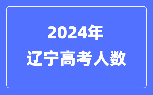 2024年辽宁高考人数几多（积年辽宁高考人数统计）
