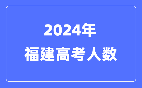 2024年福建高考人数几多(积年福建高考人数统计)
