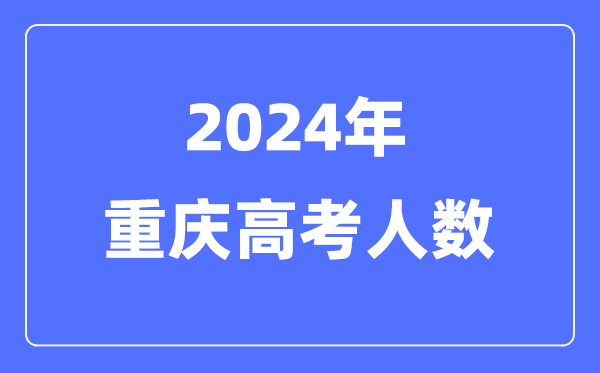 2024年重庆高考人数几多（积年重庆高考人数统计）