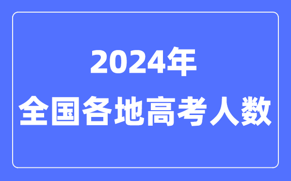 2024年高考人数有几多人,天下各省市高考报名人数汇总表