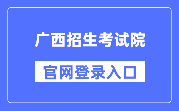 广西招生测验院官网登录进口（//www.gxeea.cn/）
