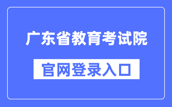 广东省教导测验院官网登录进口（//eea.gd.gov.cn/）