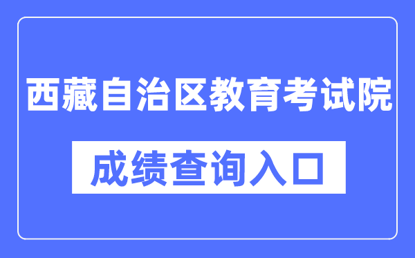 西藏自治区教导测验院成就查问进口（//zsks.edu.xizang.gov.cn/）