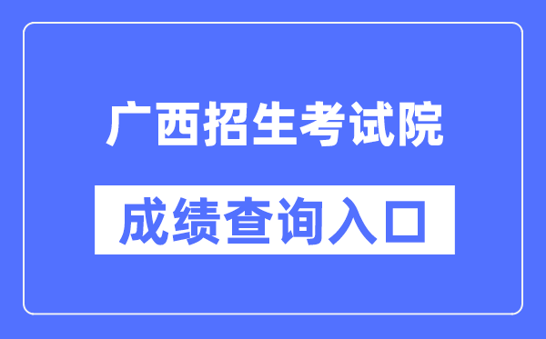 广西招生测验院成就查问进口（//www.gxeea.cn/）
