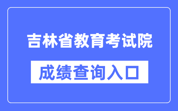 吉林省教导测验院成就查问进口（//www.jleea.edu.cn/）