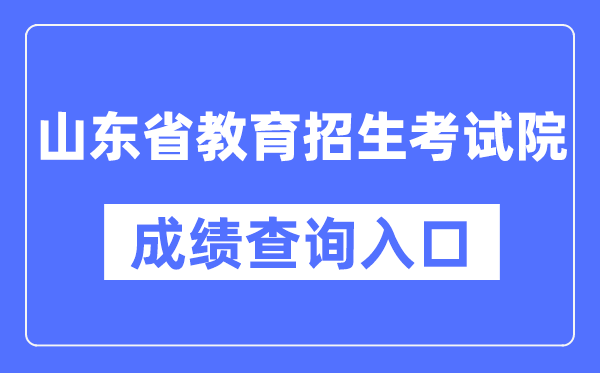 山东省教导招生测验院成就查问进口(//www.sdzk.cn/)